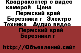 Квадракоптер с видео камерой › Цена ­ 5 500 - Пермский край, Березники г. Электро-Техника » Аудио-видео   . Пермский край,Березники г.